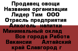 Продавец овощи › Название организации ­ Лидер Тим, ООО › Отрасль предприятия ­ Алкоголь, напитки › Минимальный оклад ­ 28 800 - Все города Работа » Вакансии   . Алтайский край,Славгород г.